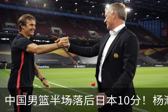 中国男篮半场落后日本10分！杨瀚森5分，胡金秋8分，贺希宁10分