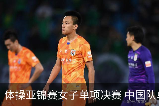 体操亚锦赛女子单项决赛 中国队单日斩获两金