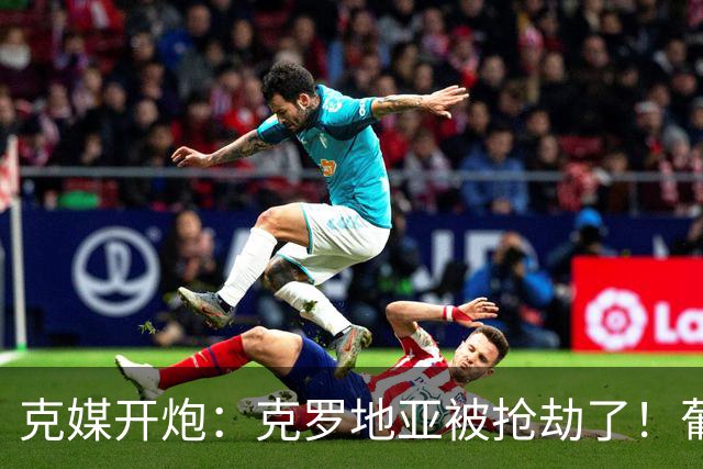 克媒开炮：克罗地亚被抢劫了！葡萄牙12人作战，FIFA偏向强队