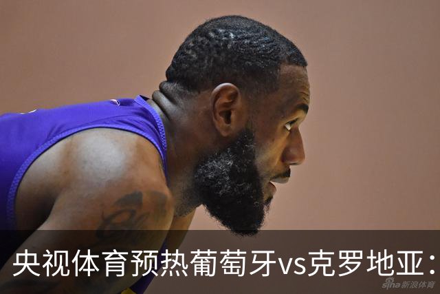 央视体育预热葡萄牙vs克罗地亚：用纪录击碎质疑 41岁C罗还是C位