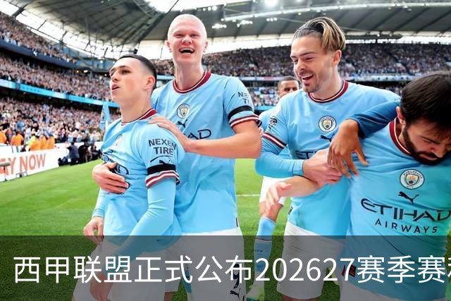 西甲联盟正式公布202627赛季赛程