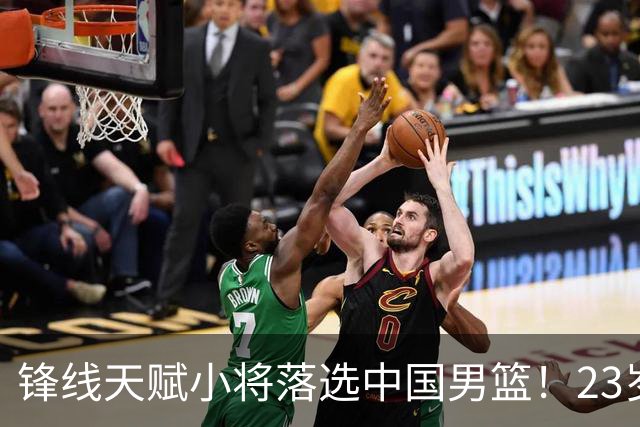锋线天赋小将落选中国男篮！23岁伤仲永，伤病不断，错失涨球期，或告别国家队！
